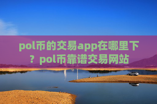 pol币的交易app在哪里下？pol币靠谱交易网站