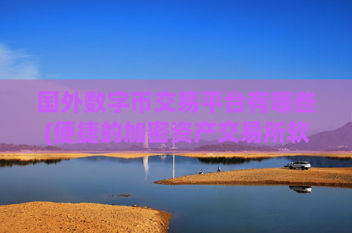 国外数字币交易平台有哪些(便捷的加密资产交易所软件)