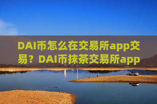 DAI币怎么在交易所app交易？DAI币抹茶交易所app下载