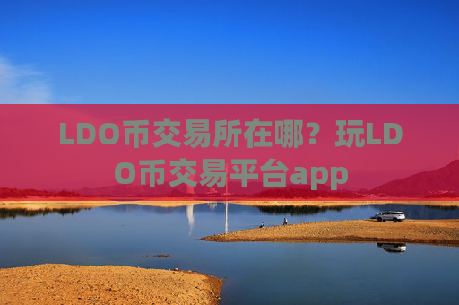 LDO币交易所在哪？玩LDO币交易平台app