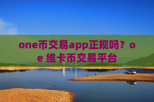one币交易app正规吗？oe 维卡币交易平台