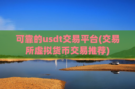 可靠的usdt交易平台(交易所虚拟货币交易推荐)