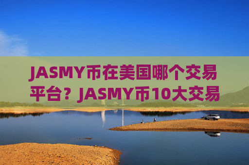JASMY币在美国哪个交易平台？JASMY币10大交易app排名