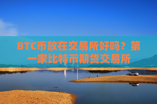 BTC币放在交易所好吗？第一家比特币期货交易所