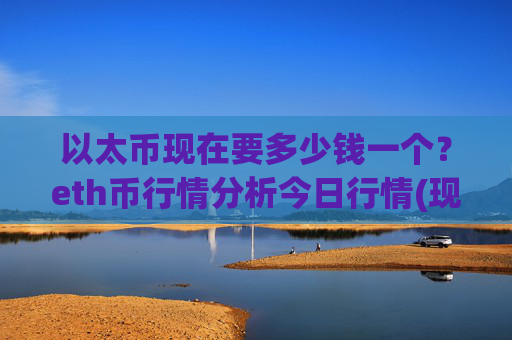 以太币现在要多少钱一个？eth币行情分析今日行情(现价24353.16元)
