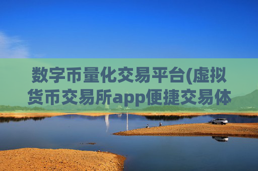 数字币量化交易平台(虚拟货币交易所app便捷交易体验)