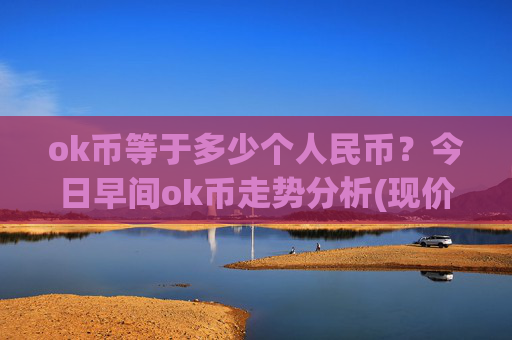 ok币等于多少个人民币？今日早间ok币走势分析(现价325.989元)