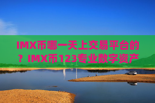 IMX币哪一天上交易平台的？IMX币123专业数字资产交易app