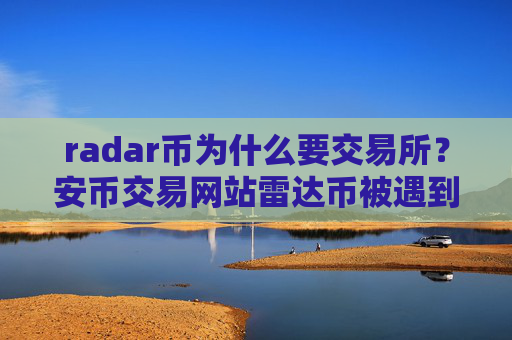 radar币为什么要交易所？安币交易网站雷达币被遇到