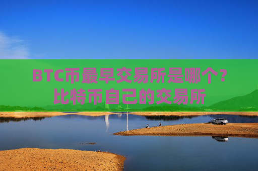 BTC币最早交易所是哪个？比特币自己的交易所