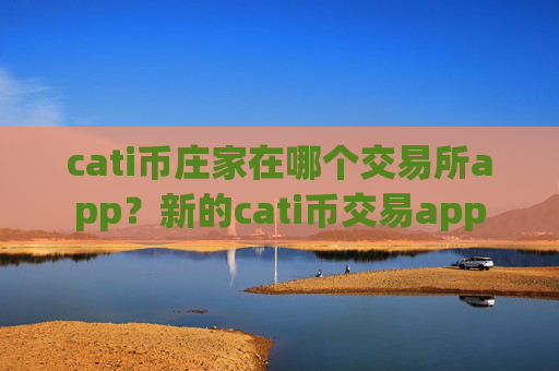 cati币庄家在哪个交易所app？新的cati币交易app