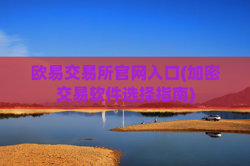 欧易交易所官网入口(加密交易软件选择指南)