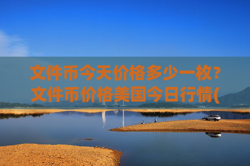 文件币今天价格多少一枚?文件币价格美国今日行情(现价35.7399元)
