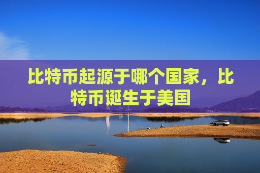 比特币起源于哪个国家，比特币诞生于美国
