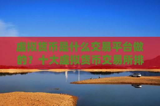 虚拟货币是什么交易平台做的？十大虚拟货币交易所排行榜