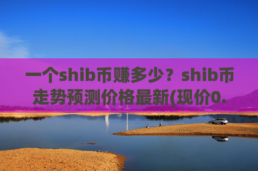 一个shib币赚多少？shib币走势预测价格最新(现价0.0001577元)