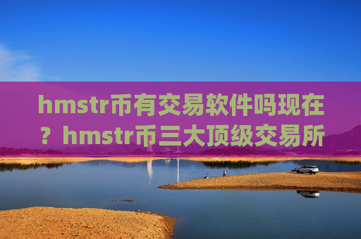hmstr币有交易软件吗现在？hmstr币三大顶级交易所app下载