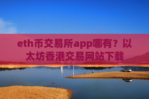 eth币交易所app哪有？以太坊香港交易网站下载