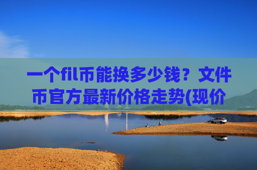 一个fil币能换多少钱?文件币官方最新价格走势(现价35.852元)