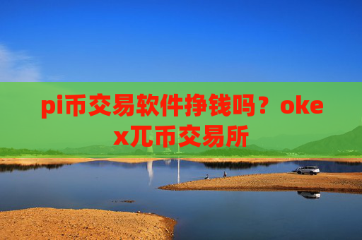 pi币交易软件挣钱吗？okex兀币交易所