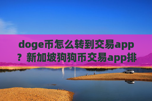 doge币怎么转到交易app？新加坡狗狗币交易app排名