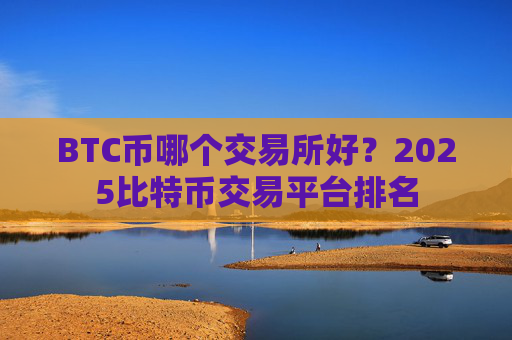 BTC币哪个交易所好？2025比特币交易平台排名
