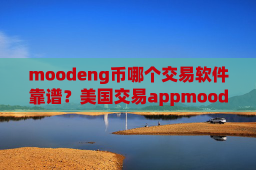 moodeng币哪个交易软件靠谱？美国交易appmoodeng币