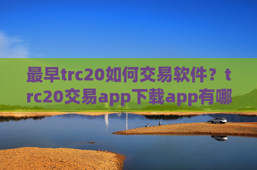 最早trc20如何交易软件？trc20交易app下载app有哪些?