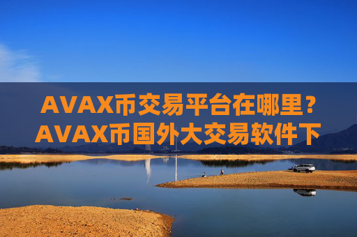 AVAX币交易平台在哪里？AVAX币国外大交易软件下载
