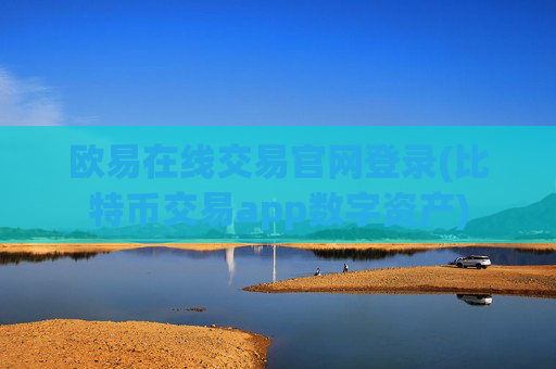 欧易在线交易官网登录(比特币交易app数字资产)