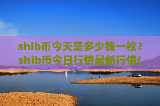 shib币今天是多少钱一枚?shib币今日行情最新行情(现价0.00021775元)