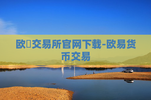 欧昜交易所官网下载-欧易货币交易
