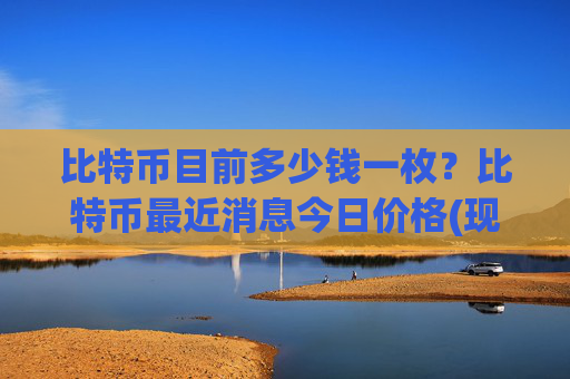 比特币目前多少钱一枚？比特币最近消息今日价格(现价701635.22元)