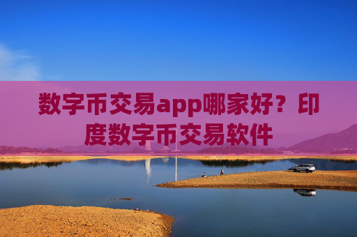 数字币交易app哪家好？印度数字币交易软件