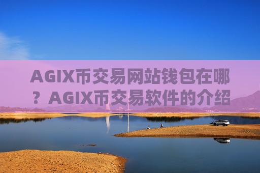 AGIX币交易网站钱包在哪？AGIX币交易软件的介绍