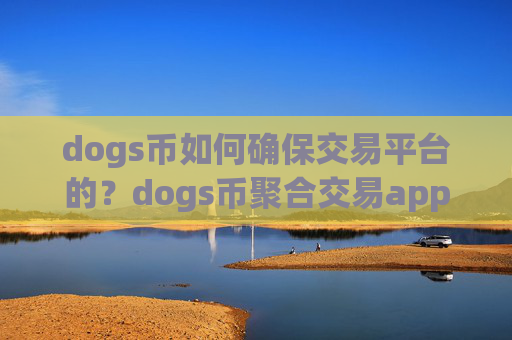 dogs币如何确保交易平台的？dogs币聚合交易app