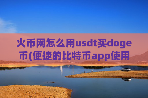 火币网怎么用usdt买doge币(便捷的比特币app使用攻略)