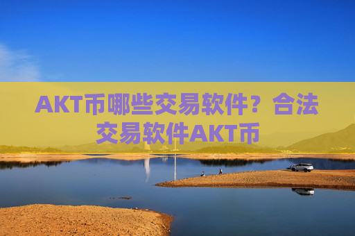 AKT币哪些交易软件？合法交易软件AKT币