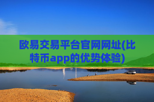 欧易交易平台官网网址(比特币app的优势体验)