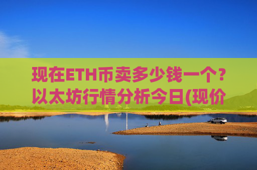 现在ETH币卖多少钱一个？以太坊行情分析今日(现价24536.17元)