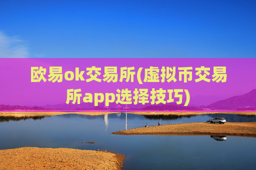 欧易ok交易所(虚拟币交易所app选择技巧)