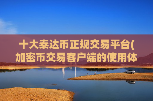 十大泰达币正规交易平台(加密币交易客户端的使用体验)