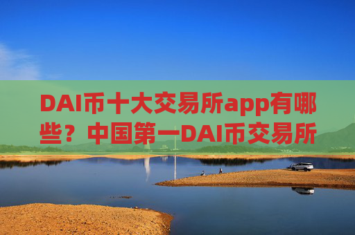 DAI币十大交易所app有哪些？中国第一DAI币交易所