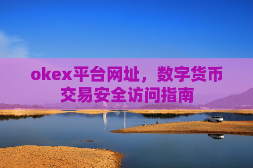 okex平台网址，数字货币交易安全访问指南