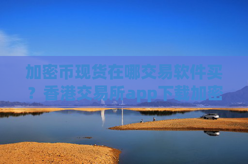 加密币现货在哪交易软件买?香港交易所app下载加密币期权