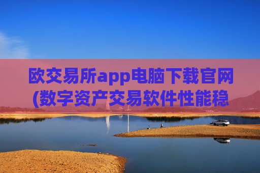 欧交易所app电脑下载官网(数字资产交易软件性能稳定)