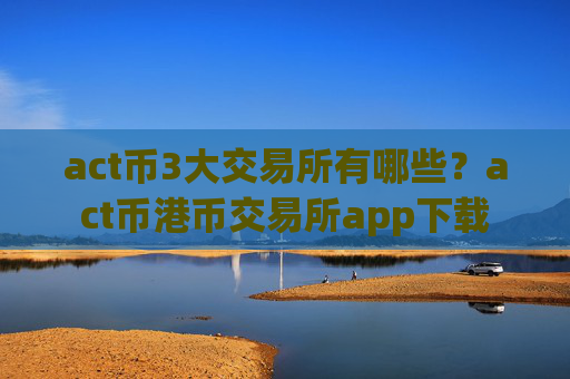 act币3大交易所有哪些？act币港币交易所app下载