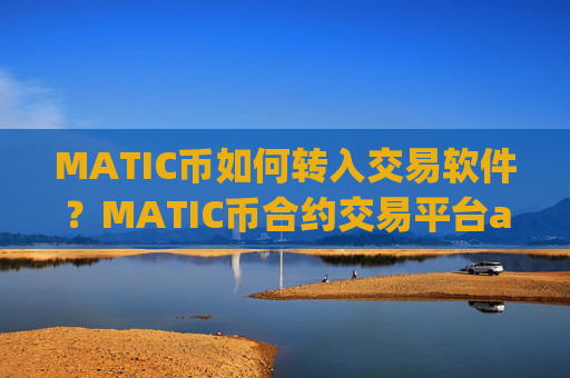 MATIC币如何转入交易软件？MATIC币合约交易平台app官网