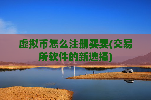 虚拟币怎么注册买卖(交易所软件的新选择)