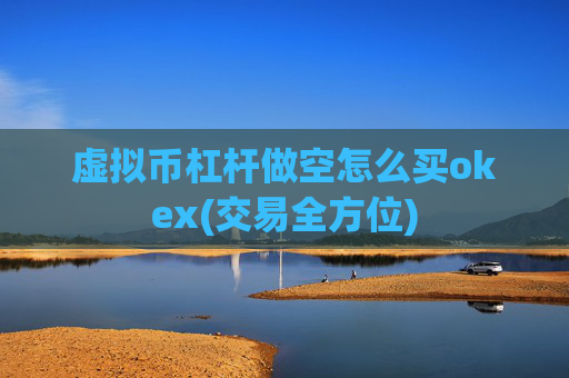 虚拟币杠杆做空怎么买okex(交易全方位)